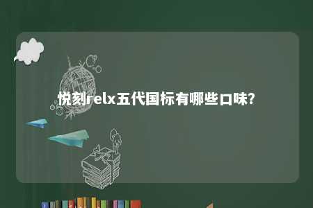 悦刻relx五代国标有哪些口味
�？ 